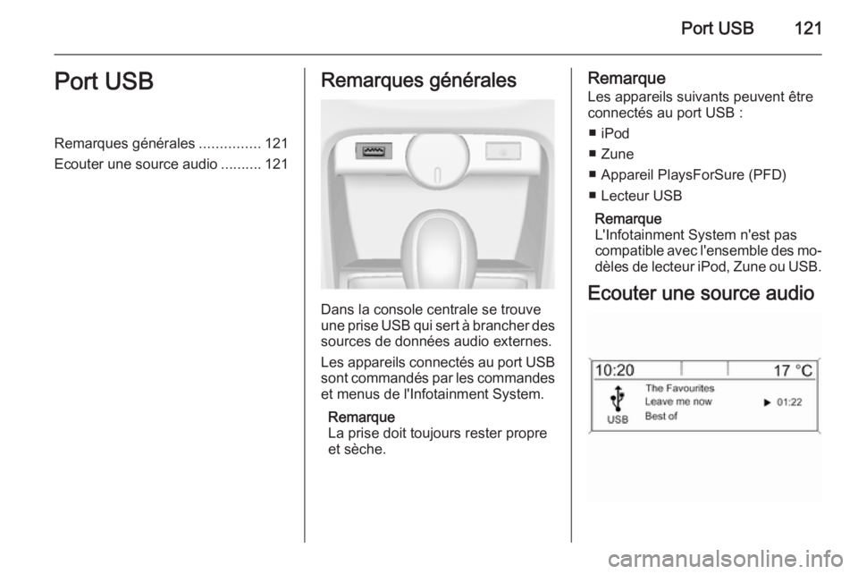 OPEL CASCADA 2014.5 Manuel multimédia (in French) Port USB121Port USBRemarques générales...............121
Ecouter une source audio ..........121Remarques générales
Dans la console centrale se trouve
une prise USB qui sert à brancher des sources OPEL CASCADA 2014.5 Manuel multimédia (in French) Port USB121Port USBRemarques générales...............121
Ecouter une source audio ..........121Remarques générales
Dans la console centrale se trouve
une prise USB qui sert à brancher des sources