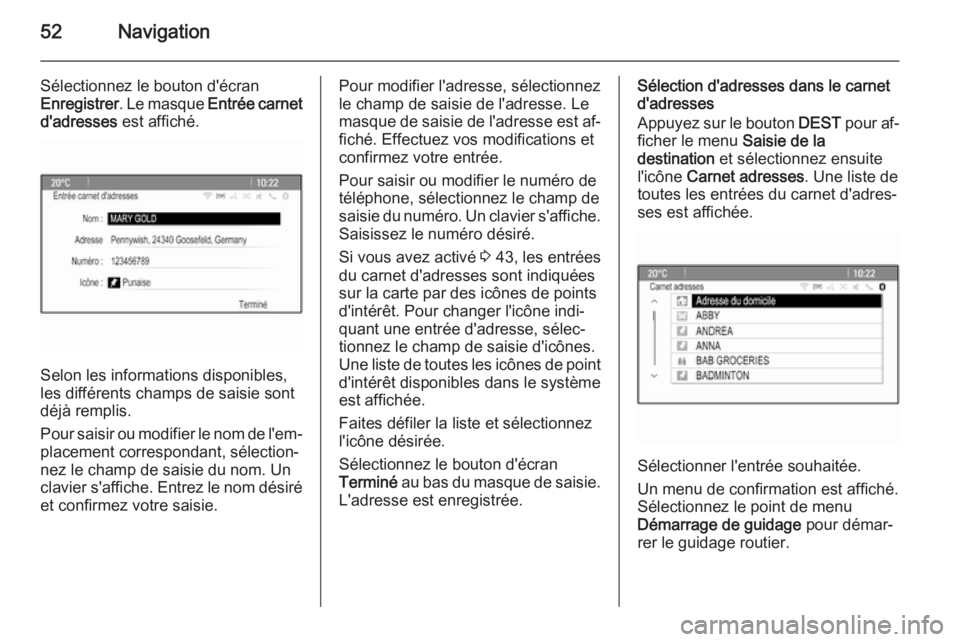 OPEL CASCADA 2014.5  Manuel multimédia (in French) 52Navigation
Sélectionnez le bouton d'écran
Enregistrer . Le masque  Entrée carnet
d'adresses  est affiché.
Selon les informations disponibles,
les différents champs de saisie sont
déjà