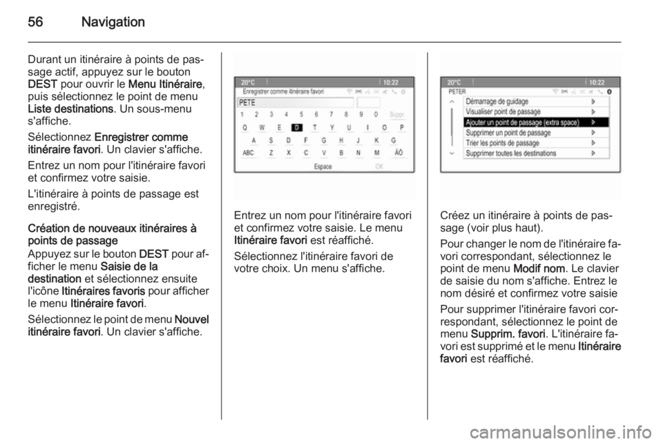 OPEL CASCADA 2014.5  Manuel multimédia (in French) 56Navigation
Durant un itinéraire à points de pas‐
sage actif, appuyez sur le bouton
DEST  pour ouvrir le  Menu Itinéraire ,
puis sélectionnez le point de menu
Liste destinations . Un sous-menu
