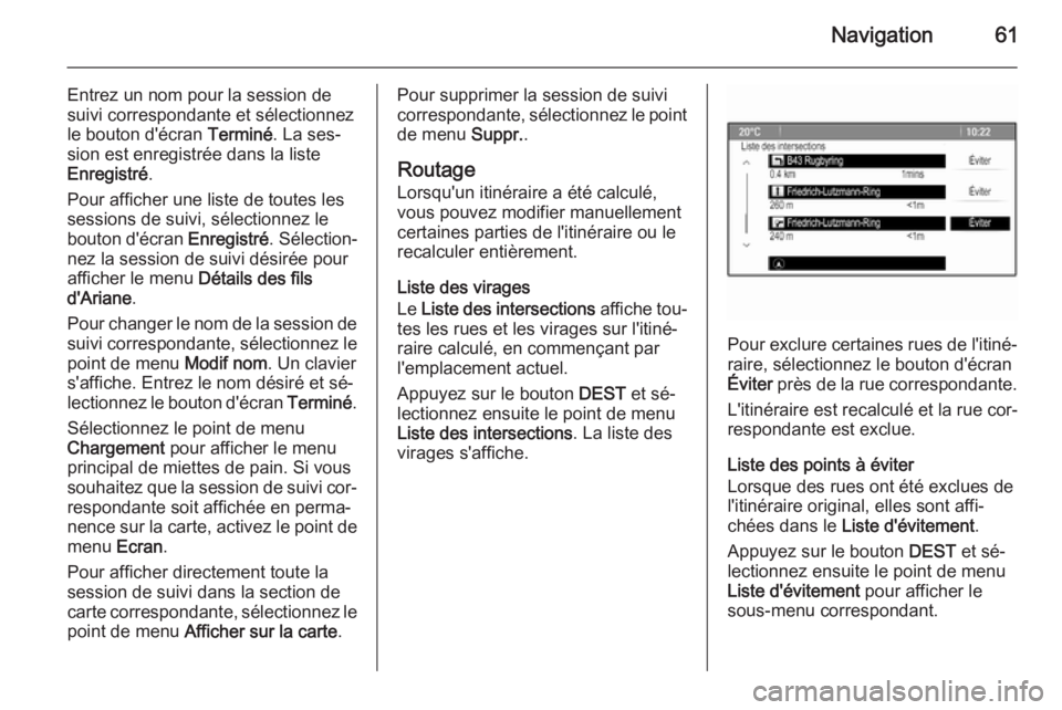 OPEL CASCADA 2014.5  Manuel multimédia (in French) Navigation61
Entrez un nom pour la session de
suivi correspondante et sélectionnez
le bouton d'écran  Terminé. La ses‐
sion est enregistrée dans la liste
Enregistré .
Pour afficher une list