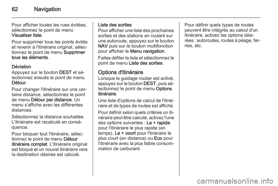 OPEL CASCADA 2014.5  Manuel multimédia (in French) 62Navigation
Pour afficher toutes les rues évitées,
sélectionnez le point de menu
Visualiser liste .
Pour supprimer tous les points évités et revenir à l'itinéraire original, sélec‐
tion