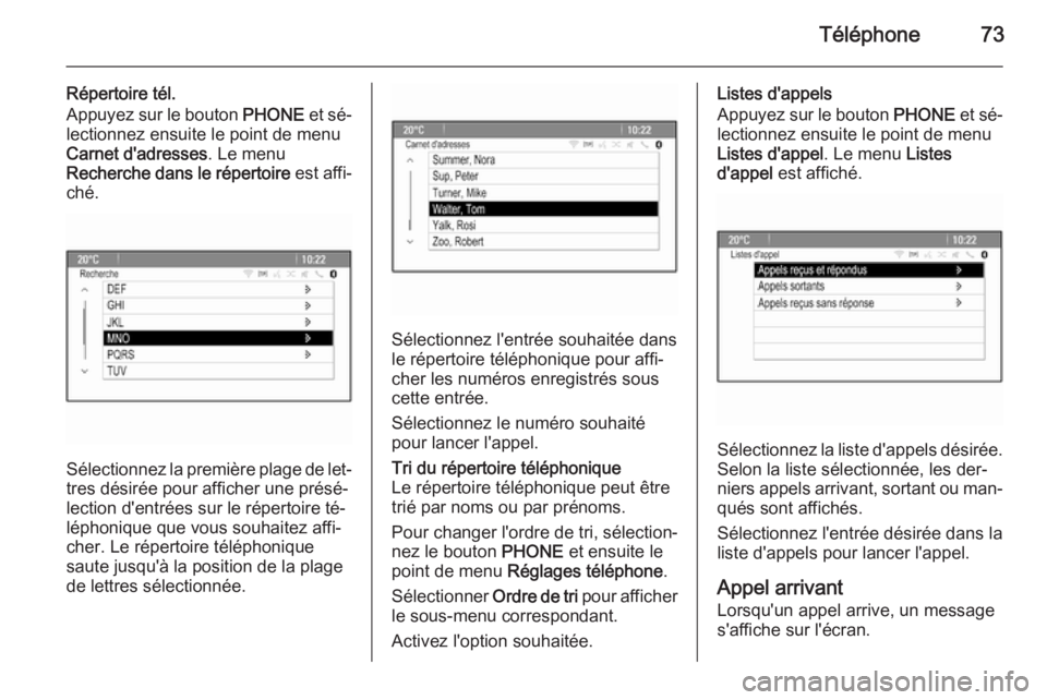 OPEL CASCADA 2014.5  Manuel multimédia (in French) Téléphone73
Répertoire tél.
Appuyez sur le bouton  PHONE et sé‐
lectionnez ensuite le point de menu
Carnet d'adresses . Le menu
Recherche dans le répertoire  est affi‐
ché.
Sélectionne