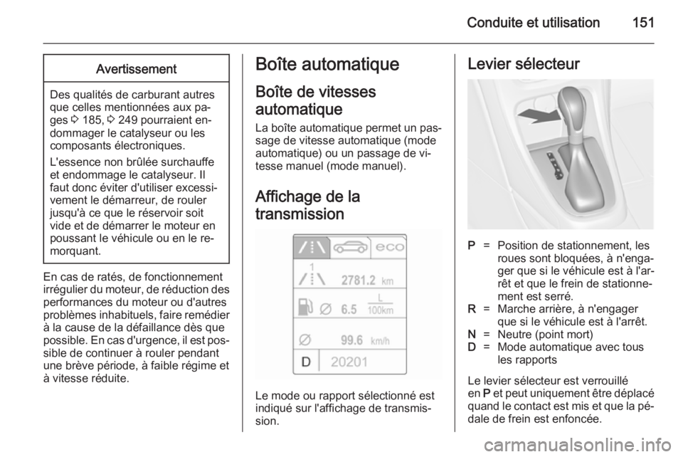 OPEL CASCADA 2014.5 Manuel dutilisation (in French) Conduite et utilisation151Avertissement
Des qualités de carburant autres
que celles mentionnées aux pa‐
ges 3 185, 3 249 pourraient en‐
dommager le catalyseur ou les
composants électroniques. OPEL CASCADA 2014.5 Manuel dutilisation (in French) Conduite et utilisation151Avertissement
Des qualités de carburant autres
que celles mentionnées aux pa‐
ges 3 185, 3 249 pourraient en‐
dommager le catalyseur ou les
composants électroniques.
