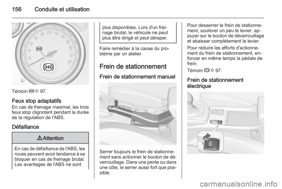 OPEL CASCADA 2014.5 Manuel dutilisation (in French) 156Conduite et utilisation
Témoin u 3 97.
Feux stop adaptatifs
En cas de freinage maximal, les trois
feux stop clignotent pendant la durée de la régulation de l'ABS.
Défaillance
9 Attention
E OPEL CASCADA 2014.5 Manuel dutilisation (in French) 156Conduite et utilisation
Témoin u 3 97.
Feux stop adaptatifs
En cas de freinage maximal, les trois
feux stop clignotent pendant la durée de la régulation de l'ABS.
Défaillance
9 Attention
E