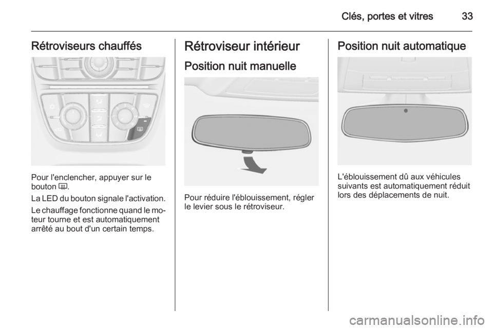 OPEL CASCADA 2014.5 Manuel dutilisation (in French) Clés, portes et vitres33Rétroviseurs chauffés
Pour l'enclencher, appuyer sur le
bouton Ü.
La LED du bouton signale l'activation.
Le chauffage fonctionne quand le mo‐
teur tourne et est OPEL CASCADA 2014.5 Manuel dutilisation (in French) Clés, portes et vitres33Rétroviseurs chauffés
Pour l'enclencher, appuyer sur le
bouton Ü.
La LED du bouton signale l'activation.
Le chauffage fonctionne quand le mo‐
teur tourne et est