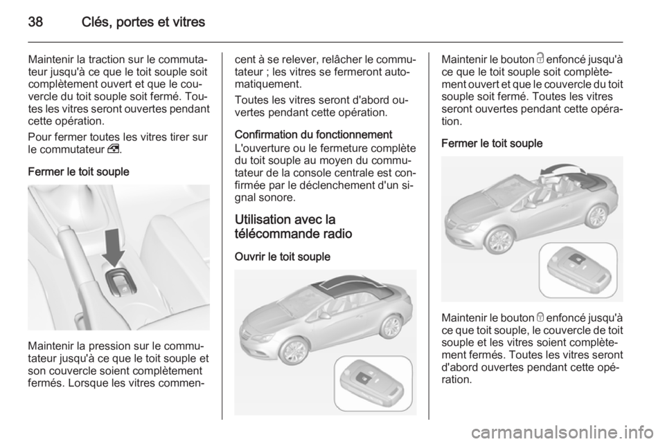 OPEL CASCADA 2014.5 Manuel dutilisation (in French) 38Clés, portes et vitres
Maintenir la traction sur le commuta‐
teur jusqu'à ce que le toit souple soit
complètement ouvert et que le cou‐
vercle du toit souple soit fermé. Tou‐ tes les v OPEL CASCADA 2014.5 Manuel dutilisation (in French) 38Clés, portes et vitres
Maintenir la traction sur le commuta‐
teur jusqu'à ce que le toit souple soit
complètement ouvert et que le cou‐
vercle du toit souple soit fermé. Tou‐ tes les v