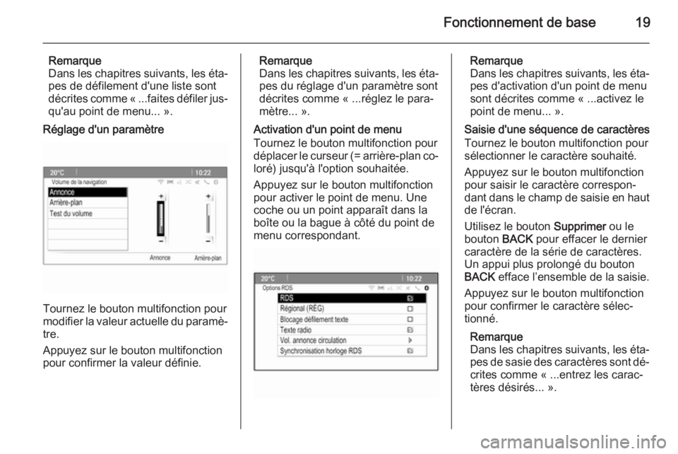 OPEL CASCADA 2015  Manuel multimédia (in French) Fonctionnement de base19
Remarque
Dans les chapitres suivants, les éta‐
pes de défilement d'une liste sont
décrites comme « ...faites défiler jus‐ qu'au point de menu... ».
Réglage 
