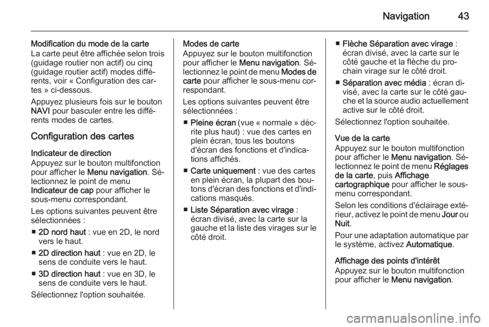 OPEL CASCADA 2015  Manuel multimédia (in French) Navigation43
Modification du mode de la carteLa carte peut être affichée selon trois
(guidage routier non actif) ou cinq
(guidage routier actif) modes diffé‐
rents, voir « Configuration des car�