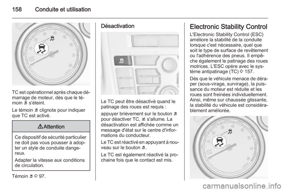 OPEL CASCADA 2015  Manuel dutilisation (in French) 158Conduite et utilisation
TC est opérationnel après chaque dé‐
marrage de moteur, dès que le té‐
moin  b s'éteint.
Le témoin  b clignote pour indiquer
que TC est activé.
9 Attention
C