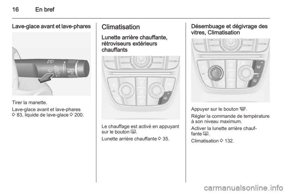 OPEL CASCADA 2015 Manuel dutilisation (in French) 16En bref
Lave-glace avant et lave-phares
Tirer la manette.
Lave-glace avant et lave-phares
3 83, liquide de lave-glace 3 200.
Climatisation
Lunette arrière chauffante,
rétroviseurs extérieurs
ch OPEL CASCADA 2015 Manuel dutilisation (in French) 16En bref
Lave-glace avant et lave-phares
Tirer la manette.
Lave-glace avant et lave-phares
3 83, liquide de lave-glace 3 200.
Climatisation
Lunette arrière chauffante,
rétroviseurs extérieurs
ch