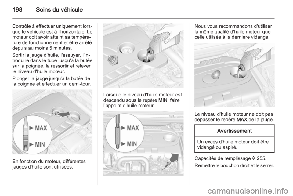 OPEL CASCADA 2015 Manuel dutilisation (in French) 198Soins du véhicule
Contrôle à effectuer uniquement lors‐que le véhicule est à l'horizontale. Le
moteur doit avoir atteint sa tempéra‐
ture de fonctionnement et être arrêté
depuis au OPEL CASCADA 2015 Manuel dutilisation (in French) 198Soins du véhicule
Contrôle à effectuer uniquement lors‐que le véhicule est à l'horizontale. Le
moteur doit avoir atteint sa tempéra‐
ture de fonctionnement et être arrêté
depuis au