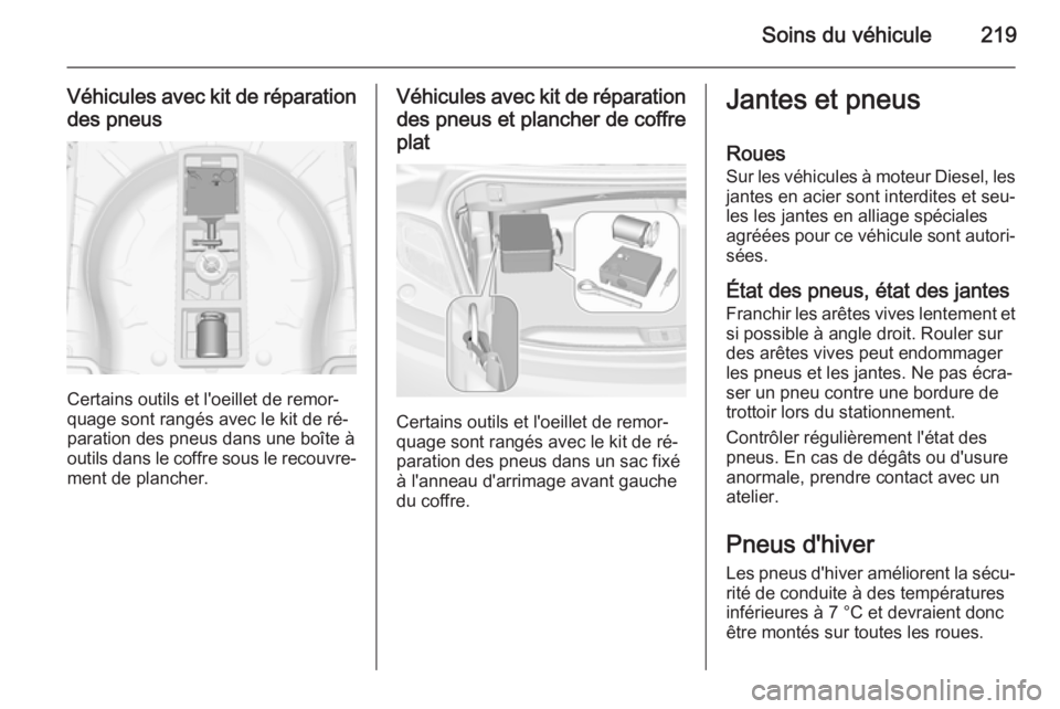 OPEL CASCADA 2015 Manuel dutilisation (in French) Soins du véhicule219
Véhicules avec kit de réparationdes pneus
Certains outils et l'oeillet de remor‐
quage sont rangés avec le kit de ré‐
paration des pneus dans une boîte à
outils dan OPEL CASCADA 2015 Manuel dutilisation (in French) Soins du véhicule219
Véhicules avec kit de réparationdes pneus
Certains outils et l'oeillet de remor‐
quage sont rangés avec le kit de ré‐
paration des pneus dans une boîte à
outils dan