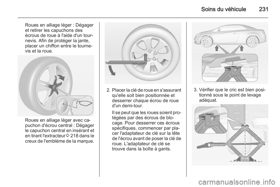 OPEL CASCADA 2015 Manuel dutilisation (in French) Soins du véhicule231
Roues en alliage léger : Dégager
et retirer les capuchons des
écrous de roue à l'aide d'un tour‐
nevis. Afin de protéger la jante,
placer un chiffon entre le tourn OPEL CASCADA 2015 Manuel dutilisation (in French) Soins du véhicule231
Roues en alliage léger : Dégager
et retirer les capuchons des
écrous de roue à l'aide d'un tour‐
nevis. Afin de protéger la jante,
placer un chiffon entre le tourn