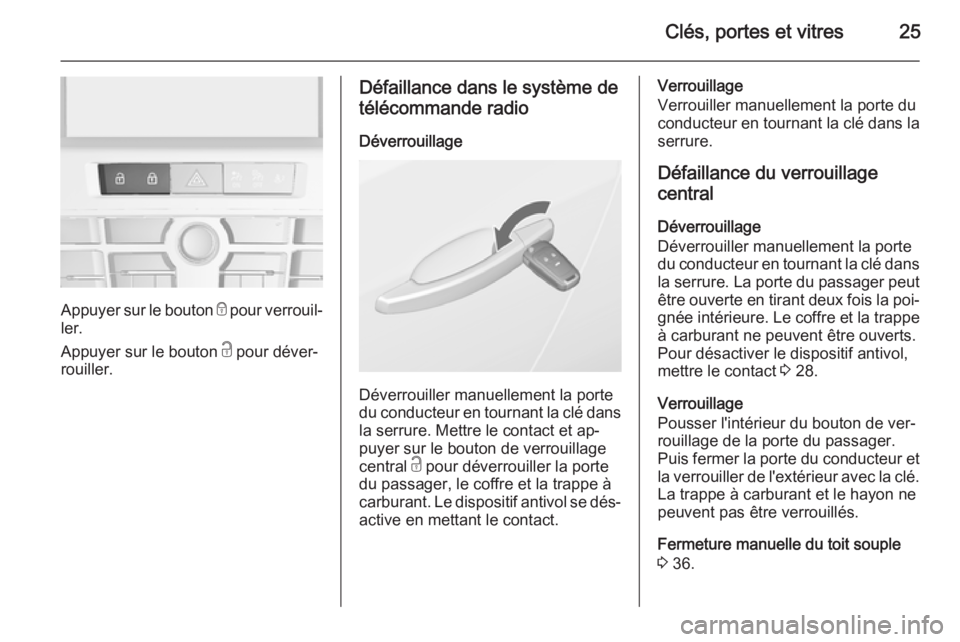 OPEL CASCADA 2015 Manuel dutilisation (in French) Clés, portes et vitres25
Appuyer sur le bouton e pour verrouil‐
ler.
Appuyer sur le bouton c pour déver‐
rouiller.
Défaillance dans le système de
télécommande radio
Déverrouillage
Déverro OPEL CASCADA 2015 Manuel dutilisation (in French) Clés, portes et vitres25
Appuyer sur le bouton e pour verrouil‐
ler.
Appuyer sur le bouton c pour déver‐
rouiller.
Défaillance dans le système de
télécommande radio
Déverrouillage
Déverro