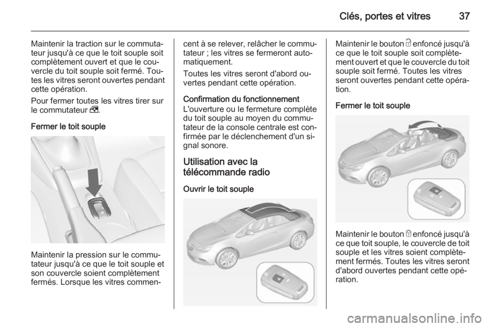 OPEL CASCADA 2015 Manuel dutilisation (in French) Clés, portes et vitres37
Maintenir la traction sur le commuta‐
teur jusqu'à ce que le toit souple soit
complètement ouvert et que le cou‐
vercle du toit souple soit fermé. Tou‐ tes les v OPEL CASCADA 2015 Manuel dutilisation (in French) Clés, portes et vitres37
Maintenir la traction sur le commuta‐
teur jusqu'à ce que le toit souple soit
complètement ouvert et que le cou‐
vercle du toit souple soit fermé. Tou‐ tes les v