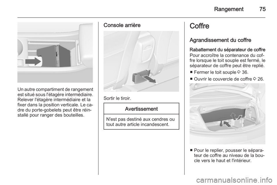 OPEL CASCADA 2015 Manuel dutilisation (in French) Rangement75
Un autre compartiment de rangementest situé sous l'étagère intermédiaire.Relever l'étagère intermédiaire et lafixer dans la position verticale. Le ca‐
dre du porte-gobelet OPEL CASCADA 2015 Manuel dutilisation (in French) Rangement75
Un autre compartiment de rangementest situé sous l'étagère intermédiaire.Relever l'étagère intermédiaire et lafixer dans la position verticale. Le ca‐
dre du porte-gobelet