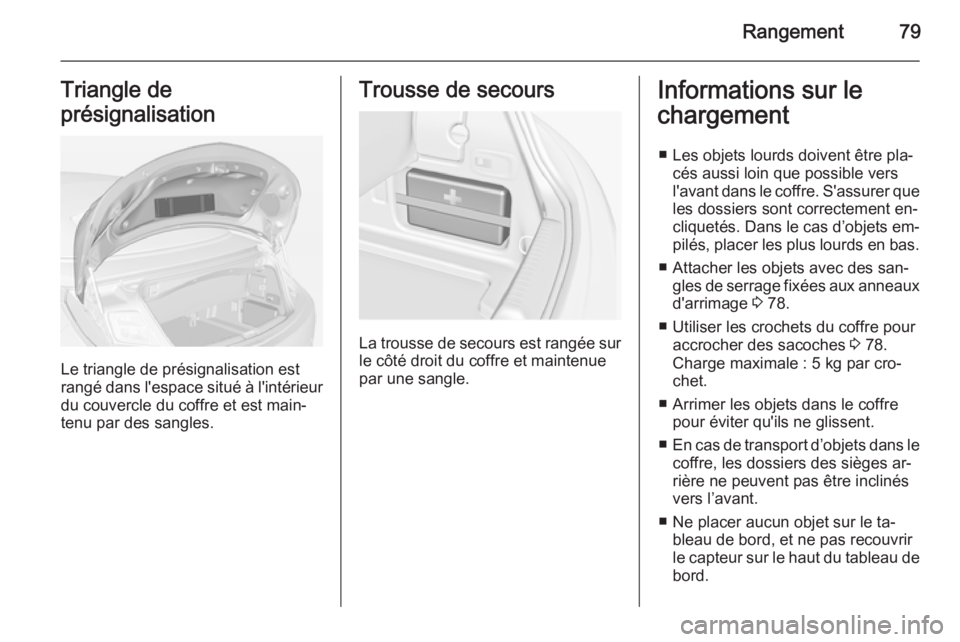 OPEL CASCADA 2015 Manuel dutilisation (in French) Rangement79Triangle de
présignalisation
Le triangle de présignalisation est
rangé dans l'espace situé à l'intérieur
du couvercle du coffre et est main‐
tenu par des sangles.
Trousse de OPEL CASCADA 2015 Manuel dutilisation (in French) Rangement79Triangle de
présignalisation
Le triangle de présignalisation est
rangé dans l'espace situé à l'intérieur
du couvercle du coffre et est main‐
tenu par des sangles.
Trousse de