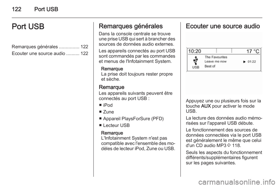 OPEL CASCADA 2015.5  Manuel multimédia (in French) 122Port USBPort USBRemarques générales...............122
Ecouter une source audio ..........122Remarques générales
Dans la console centrale se trouve
une prise USB qui sert à brancher des sources