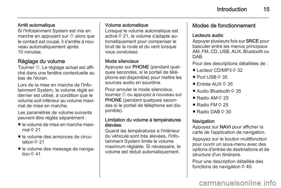 OPEL CASCADA 2015.5  Manuel multimédia (in French) Introduction15
Arrêt automatique
Si l'Infotainment System est mis en
marche en appuyant sur  X alors que
le contact est coupé, il s'arrête à nou‐ veau automatiquement après
10 minutes.
