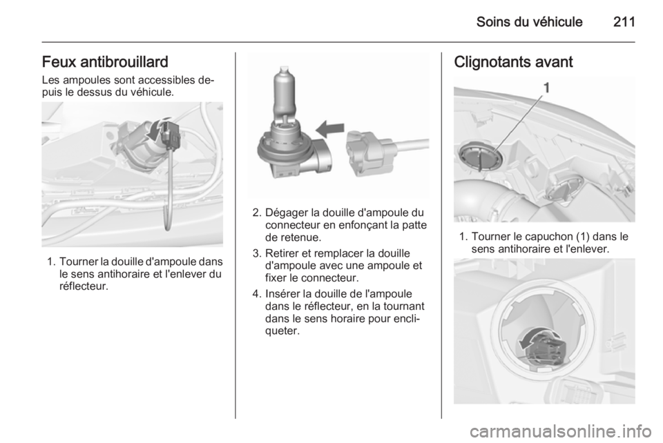 OPEL CASCADA 2015.5 Manuel dutilisation (in French) Soins du véhicule211Feux antibrouillard
Les ampoules sont accessibles de‐
puis le dessus du véhicule.
1. Tourner la douille d'ampoule dans
le sens antihoraire et l'enlever du
réflecteur.
OPEL CASCADA 2015.5 Manuel dutilisation (in French) Soins du véhicule211Feux antibrouillard
Les ampoules sont accessibles de‐
puis le dessus du véhicule.
1. Tourner la douille d'ampoule dans
le sens antihoraire et l'enlever du
réflecteur.