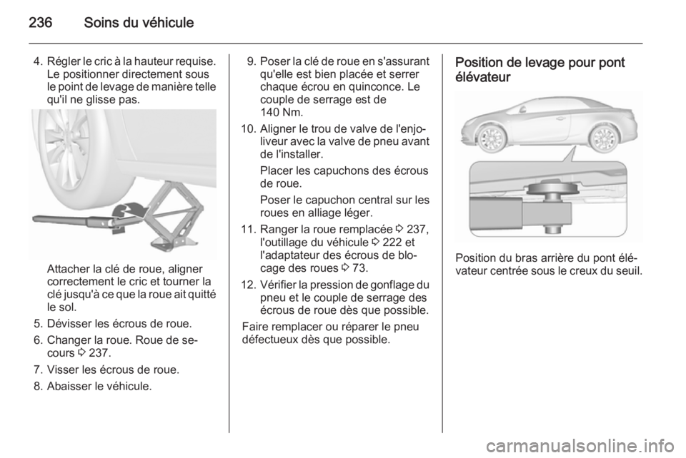 OPEL CASCADA 2015.5 Manuel dutilisation (in French) 236Soins du véhicule
4.Régler le cric à la hauteur requise.
Le positionner directement sous
le point de levage de manière telle
qu'il ne glisse pas.
Attacher la clé de roue, aligner
correctem OPEL CASCADA 2015.5 Manuel dutilisation (in French) 236Soins du véhicule
4.Régler le cric à la hauteur requise.
Le positionner directement sous
le point de levage de manière telle
qu'il ne glisse pas.
Attacher la clé de roue, aligner
correctem