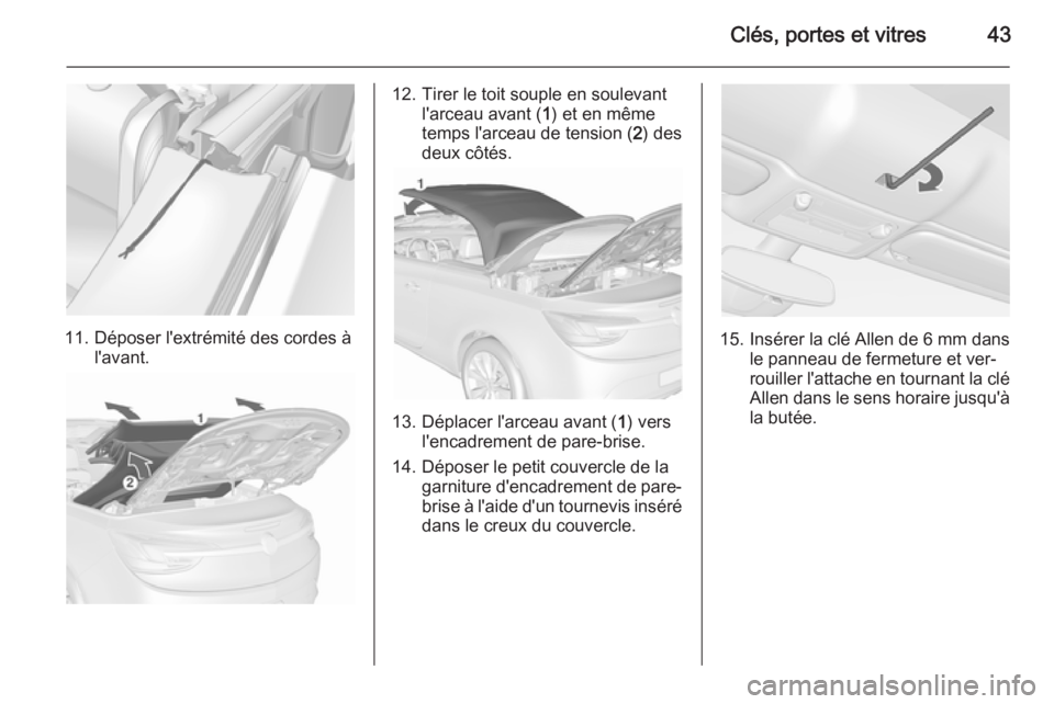 OPEL CASCADA 2015.5 Manuel dutilisation (in French) Clés, portes et vitres43
11. Déposer l'extrémité des cordes àl'avant.
12. Tirer le toit souple en soulevantl'arceau avant ( 1) et en même
temps l'arceau de tension ( 2) des
deux OPEL CASCADA 2015.5 Manuel dutilisation (in French) Clés, portes et vitres43
11. Déposer l'extrémité des cordes àl'avant.
12. Tirer le toit souple en soulevantl'arceau avant ( 1) et en même
temps l'arceau de tension ( 2) des
deux