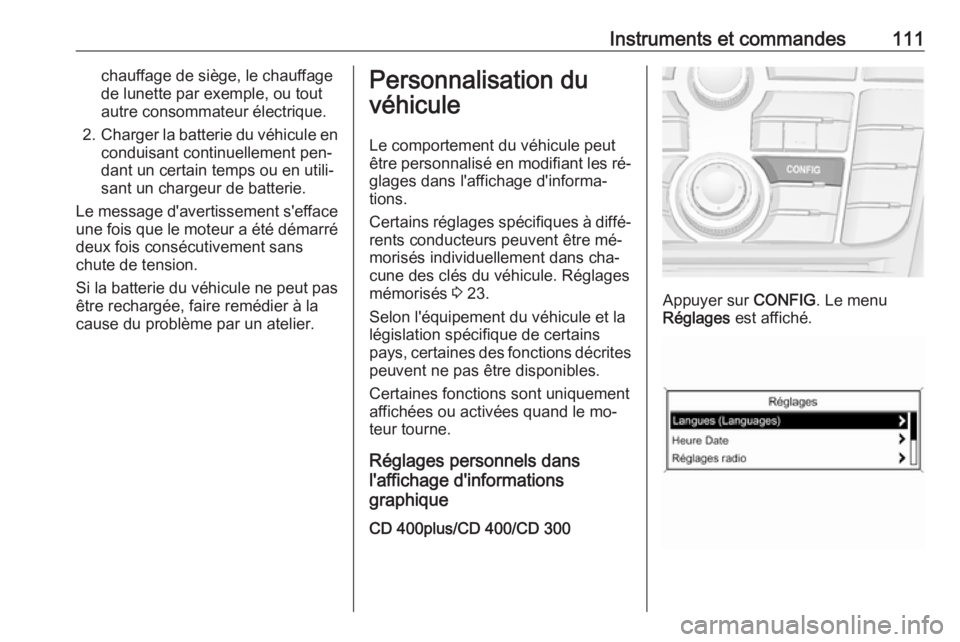 OPEL CASCADA 2016 Manuel dutilisation (in French) Instruments et commandes111chauffage de siège, le chauffage
de lunette par exemple, ou tout
autre consommateur électrique.
2. Charger la batterie du véhicule en
conduisant continuellement pen‐
da OPEL CASCADA 2016 Manuel dutilisation (in French) Instruments et commandes111chauffage de siège, le chauffage
de lunette par exemple, ou tout
autre consommateur électrique.
2. Charger la batterie du véhicule en
conduisant continuellement pen‐
da