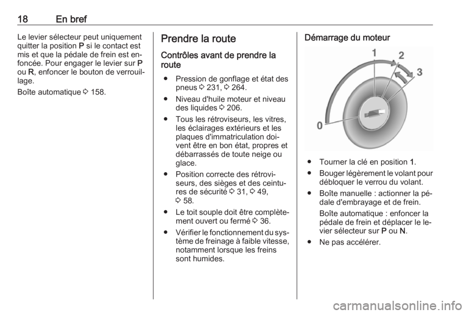 OPEL CASCADA 2016  Manuel dutilisation (in French) 18En brefLe levier sélecteur peut uniquement
quitter la position  P si le contact est
mis et que la pédale de frein est en‐
foncée. Pour engager le levier sur  P
ou  R, enfoncer le bouton de verr