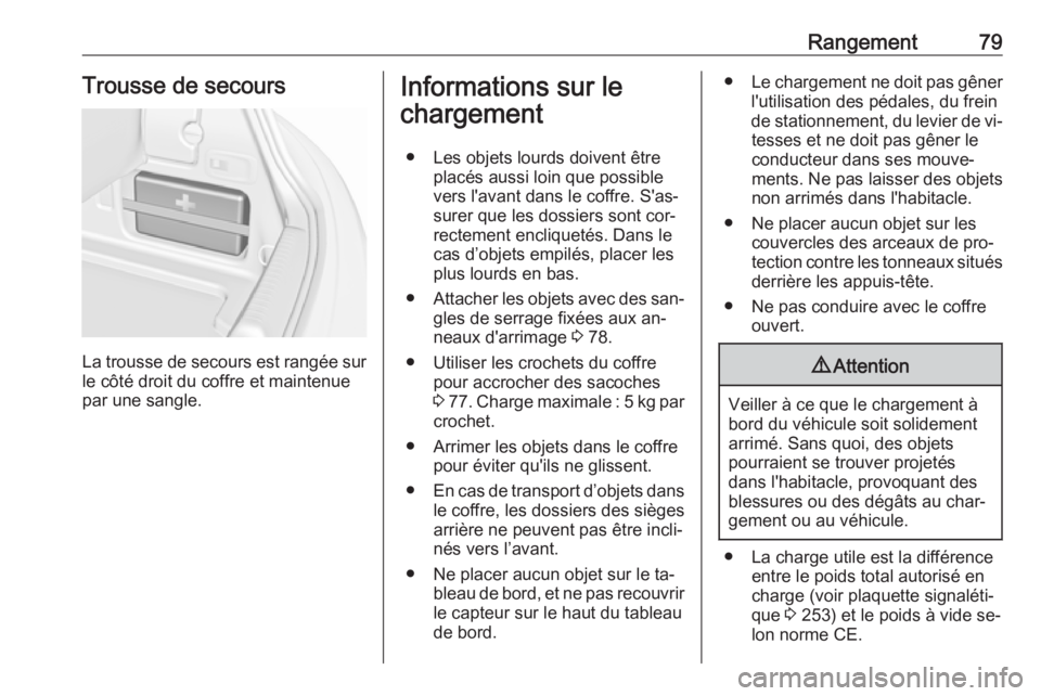 OPEL CASCADA 2016 Manuel dutilisation (in French) Rangement79Trousse de secours
La trousse de secours est rangée sur
le côté droit du coffre et maintenue
par une sangle.
Informations sur le
chargement
● Les objets lourds doivent être placés au OPEL CASCADA 2016 Manuel dutilisation (in French) Rangement79Trousse de secours
La trousse de secours est rangée sur
le côté droit du coffre et maintenue
par une sangle.
Informations sur le
chargement
● Les objets lourds doivent être placés au