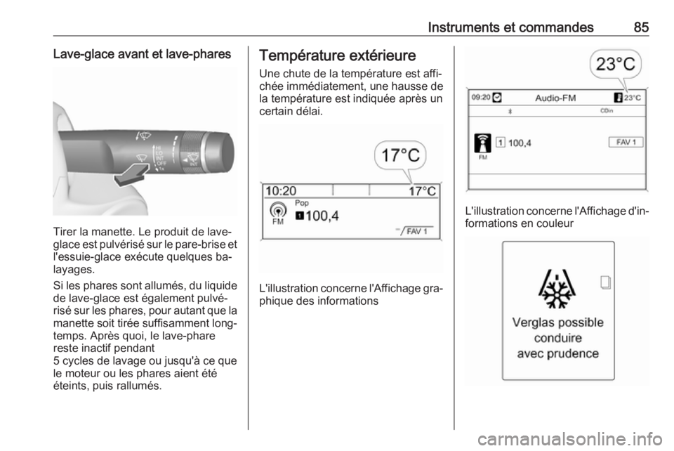 OPEL CASCADA 2016 Manuel dutilisation (in French) Instruments et commandes85Lave-glace avant et lave-phares
Tirer la manette. Le produit de lave-
glace est pulvérisé sur le pare-brise et
l'essuie-glace exécute quelques ba‐
layages.
Si les ph OPEL CASCADA 2016 Manuel dutilisation (in French) Instruments et commandes85Lave-glace avant et lave-phares
Tirer la manette. Le produit de lave-
glace est pulvérisé sur le pare-brise et
l'essuie-glace exécute quelques ba‐
layages.
Si les ph