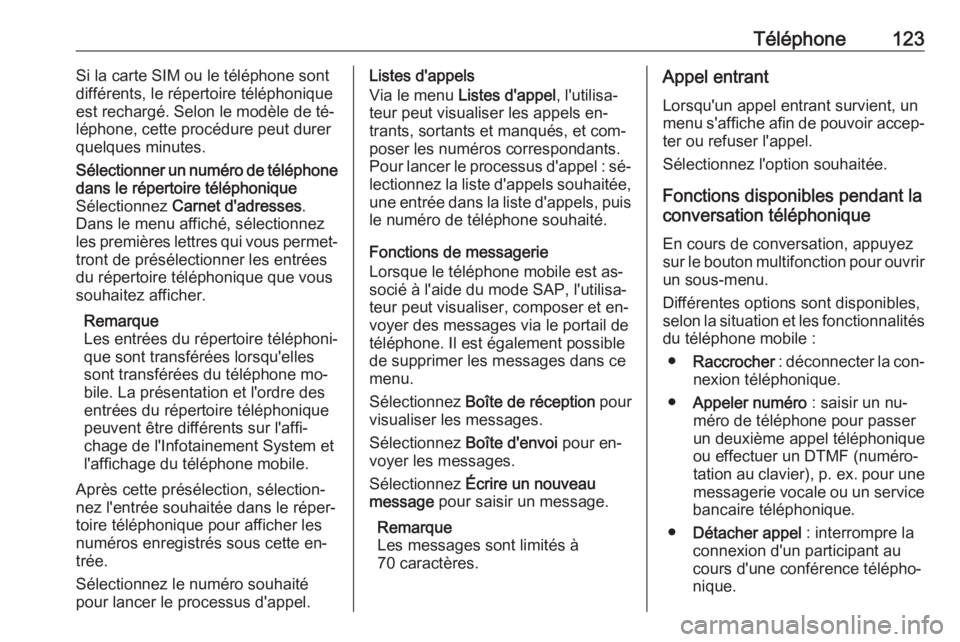 OPEL CASCADA 2016.5  Manuel multimédia (in French) Téléphone123Si la carte SIM ou le téléphone sont
différents, le répertoire téléphonique est rechargé. Selon le modèle de té‐
léphone, cette procédure peut durer
quelques minutes.Sélect