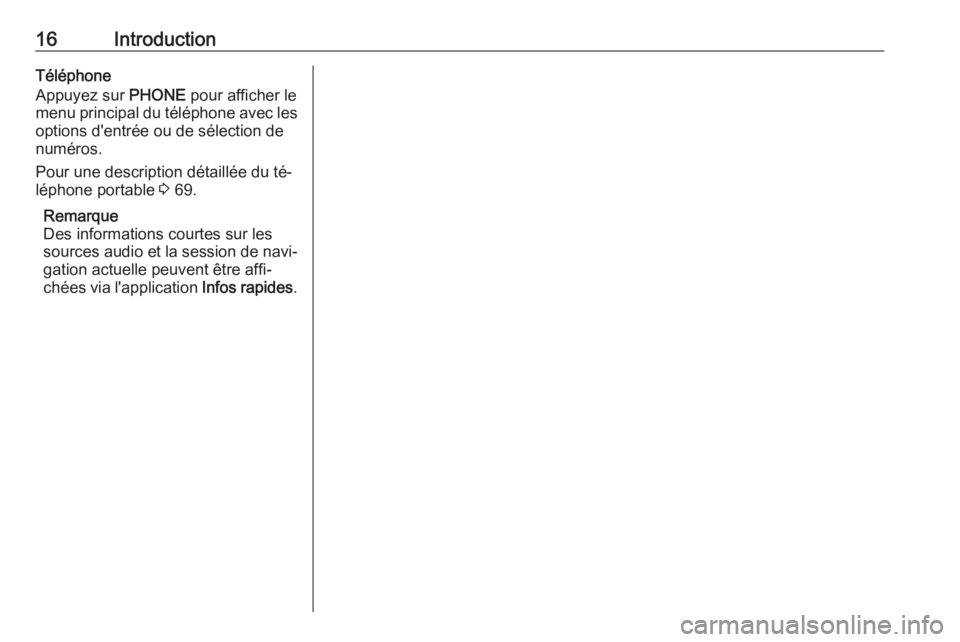 OPEL CASCADA 2016.5  Manuel multimédia (in French) 16IntroductionTéléphone
Appuyez sur  PHONE pour afficher le
menu principal du téléphone avec les options d'entrée ou de sélection de
numéros.
Pour une description détaillée du té‐ lép