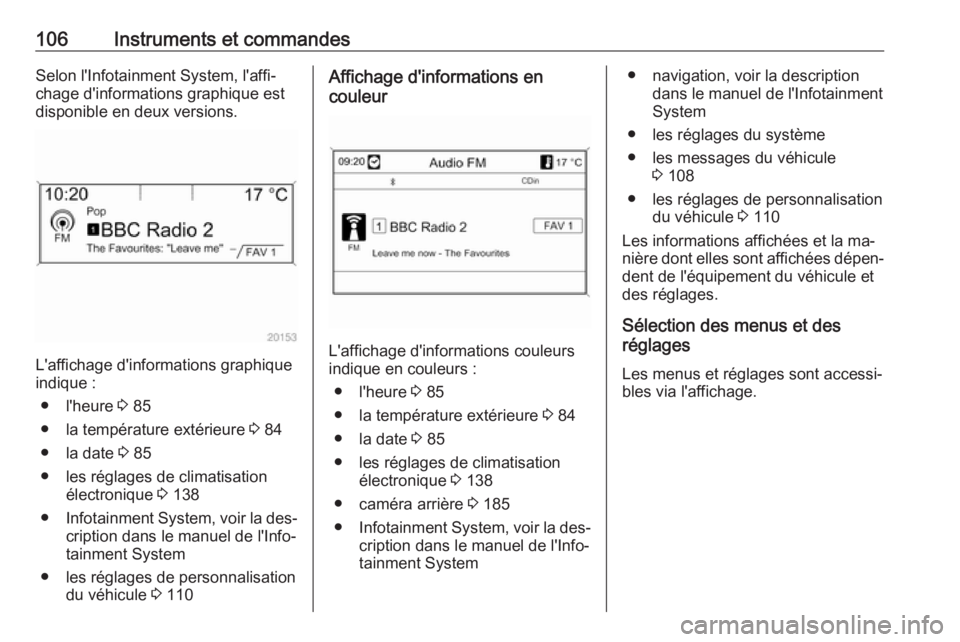 OPEL CASCADA 2016.5  Manuel dutilisation (in French) 106Instruments et commandesSelon l'Infotainment System, l'affi‐
chage d'informations graphique est
disponible en deux versions.
L'affichage d'informations graphique
indique :
●