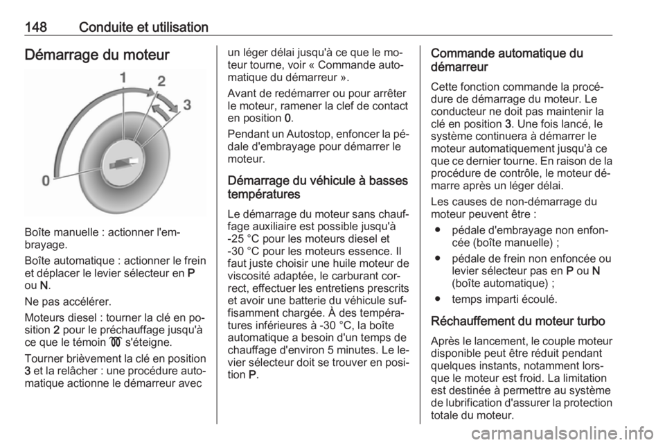 OPEL CASCADA 2016.5 Manuel dutilisation (in French) 148Conduite et utilisationDémarrage du moteur
Boîte manuelle : actionner l'em‐
brayage.
Boîte automatique : actionner le frein
et déplacer le levier sélecteur en P
ou N.
Ne pas accélére OPEL CASCADA 2016.5 Manuel dutilisation (in French) 148Conduite et utilisationDémarrage du moteur
Boîte manuelle : actionner l'em‐
brayage.
Boîte automatique : actionner le frein
et déplacer le levier sélecteur en P
ou N.
Ne pas accélére