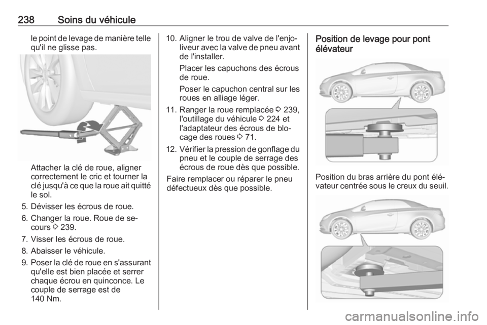 OPEL CASCADA 2016.5 Manuel dutilisation (in French) 238Soins du véhiculele point de levage de manière tellequ'il ne glisse pas.
Attacher la clé de roue, aligner
correctement le cric et tourner la
clé jusqu'à ce que la roue ait quitté
le s OPEL CASCADA 2016.5 Manuel dutilisation (in French) 238Soins du véhiculele point de levage de manière tellequ'il ne glisse pas.
Attacher la clé de roue, aligner
correctement le cric et tourner la
clé jusqu'à ce que la roue ait quitté
le s