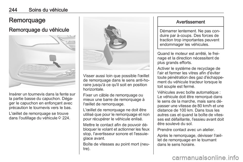 OPEL CASCADA 2016.5 Manuel dutilisation (in French) 244Soins du véhiculeRemorquageRemorquage du véhicule
Insérer un tournevis dans la fente sur
la partie basse du capuchon. Déga‐
ger le capuchon en enfonçant avec précaution le tournevis vers le OPEL CASCADA 2016.5 Manuel dutilisation (in French) 244Soins du véhiculeRemorquageRemorquage du véhicule
Insérer un tournevis dans la fente sur
la partie basse du capuchon. Déga‐
ger le capuchon en enfonçant avec précaution le tournevis vers le
