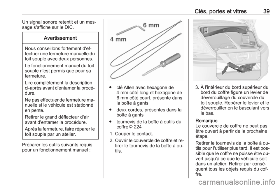 OPEL CASCADA 2016.5 Manuel dutilisation (in French) Clés, portes et vitres39Un signal sonore retentit et un mes‐
sage s'affiche sur le DIC.Avertissement
Nous conseillons fortement d'ef‐
fectuer une fermeture manuelle du toit souple avec de OPEL CASCADA 2016.5 Manuel dutilisation (in French) Clés, portes et vitres39Un signal sonore retentit et un mes‐
sage s'affiche sur le DIC.Avertissement
Nous conseillons fortement d'ef‐
fectuer une fermeture manuelle du toit souple avec de