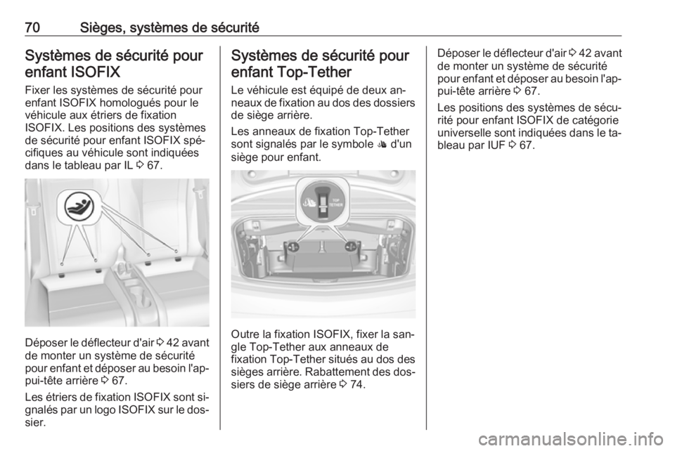 OPEL CASCADA 2016.5 Manuel dutilisation (in French) 70Sièges, systèmes de sécuritéSystèmes de sécurité pourenfant ISOFIX
Fixer les systèmes de sécurité pour
enfant ISOFIX homologués pour le
véhicule aux étriers de fixation
ISOFIX. Les posi OPEL CASCADA 2016.5 Manuel dutilisation (in French) 70Sièges, systèmes de sécuritéSystèmes de sécurité pourenfant ISOFIX
Fixer les systèmes de sécurité pour
enfant ISOFIX homologués pour le
véhicule aux étriers de fixation
ISOFIX. Les posi