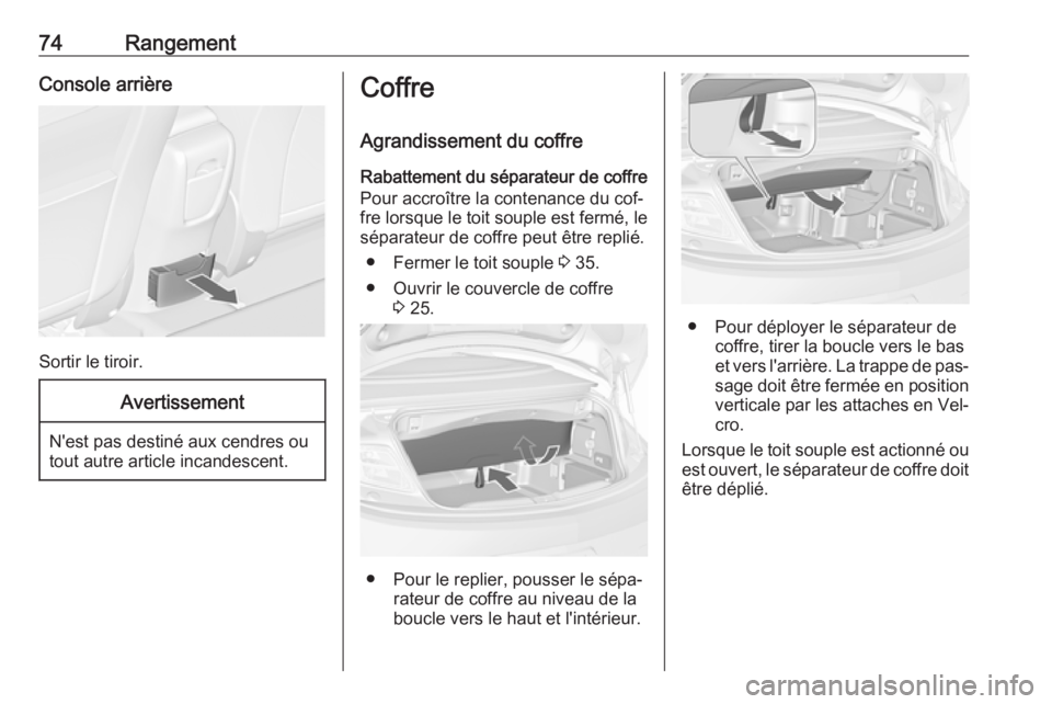 OPEL CASCADA 2016.5  Manuel dutilisation (in French) 74RangementConsole arrière
Sortir le tiroir.
Avertissement
N'est pas destiné aux cendres ou
tout autre article incandescent.
Coffre
Agrandissement du coffre
Rabattement du séparateur de coffre
