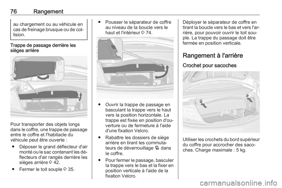 OPEL CASCADA 2016.5  Manuel dutilisation (in French) 76Rangementau chargement ou au véhicule encas de freinage brusque ou de col‐ lision.
Trappe de passage derrière les
sièges arrière
Pour transporter des objets longs
dans le coffre, une trappe de