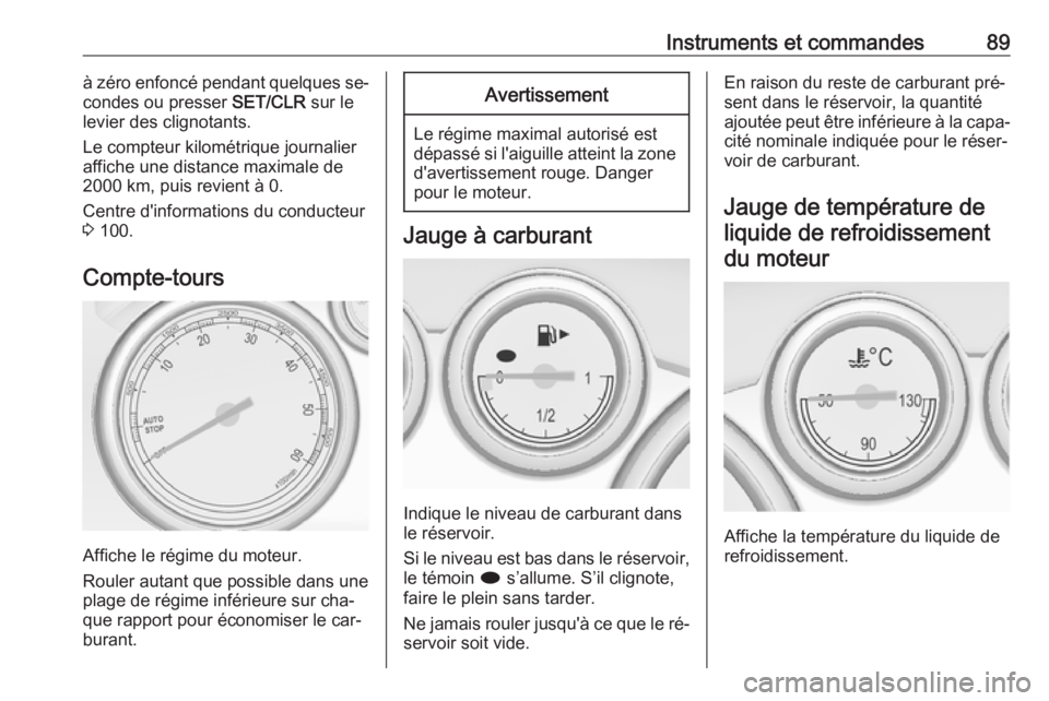 OPEL CASCADA 2016.5  Manuel dutilisation (in French) Instruments et commandes89à zéro enfoncé pendant quelques se‐
condes ou presser  SET/CLR sur le
levier des clignotants.
Le compteur kilométrique journalier
affiche une distance maximale de
2000 