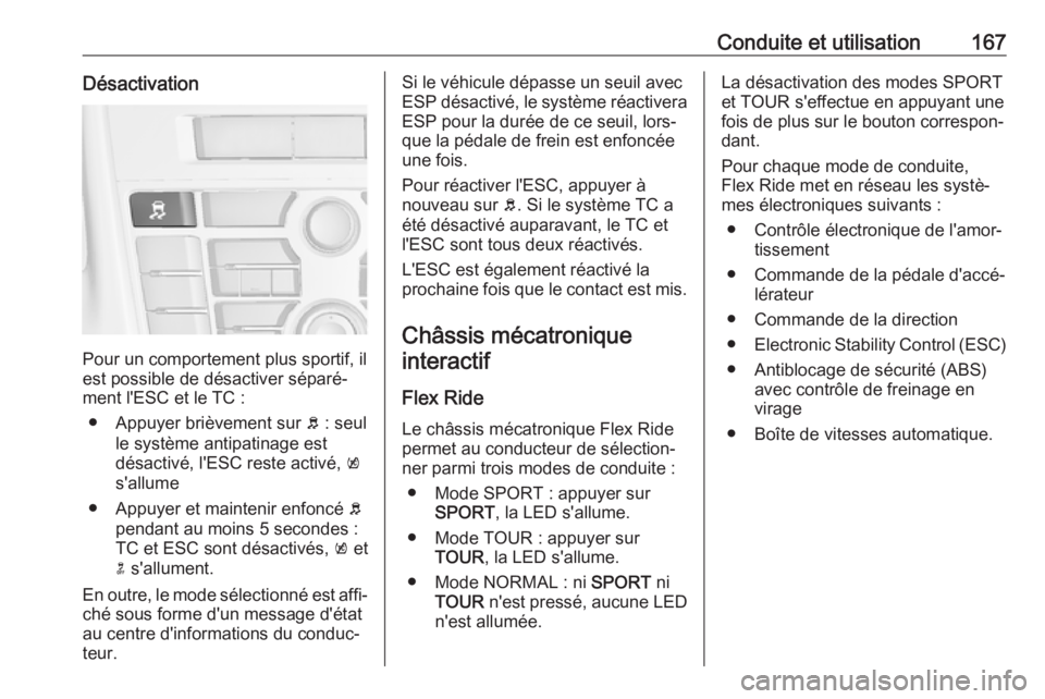 OPEL CASCADA 2017  Manuel dutilisation (in French) Conduite et utilisation167Désactivation
Pour un comportement plus sportif, il
est possible de désactiver séparé‐
ment l'ESC et le TC :
● Appuyer brièvement sur  b : seul
le système antip