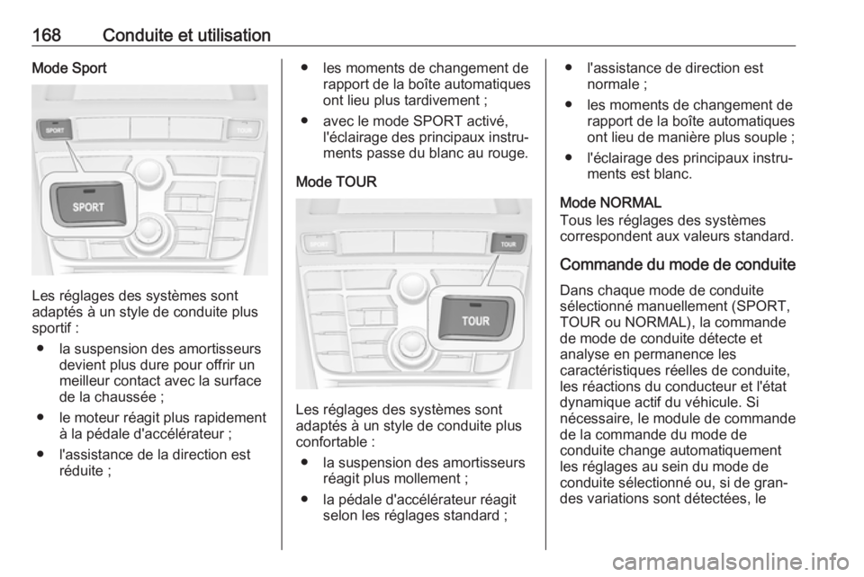 OPEL CASCADA 2017  Manuel dutilisation (in French) 168Conduite et utilisationMode Sport
Les réglages des systèmes sont
adaptés à un style de conduite plus
sportif :
● la suspension des amortisseurs devient plus dure pour offrir un
meilleur conta