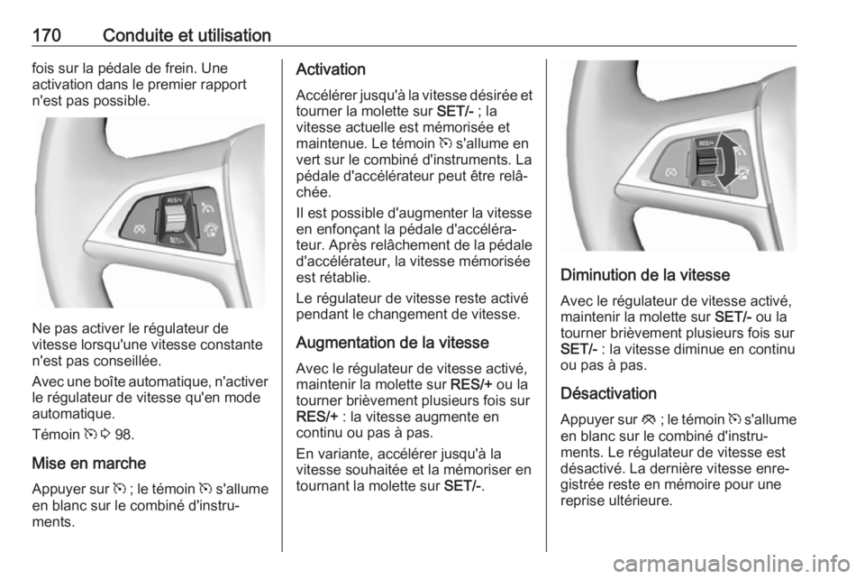 OPEL CASCADA 2017  Manuel dutilisation (in French) 170Conduite et utilisationfois sur la pédale de frein. Une
activation dans le premier rapport
n'est pas possible.
Ne pas activer le régulateur de
vitesse lorsqu'une vitesse constante
n'e