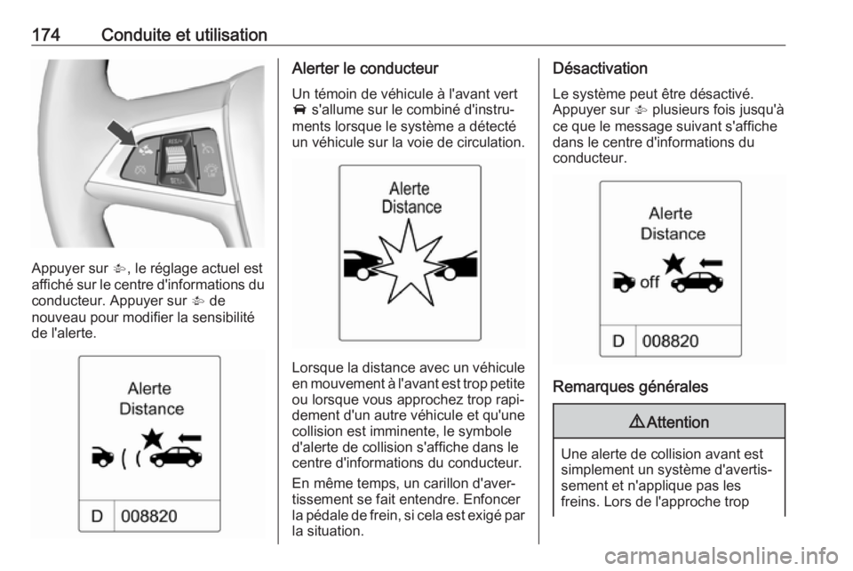 OPEL CASCADA 2017  Manuel dutilisation (in French) 174Conduite et utilisation
Appuyer sur V, le réglage actuel est
affiché sur le centre d'informations du
conducteur. Appuyer sur  V de
nouveau pour modifier la sensibilité de l'alerte.
Alert