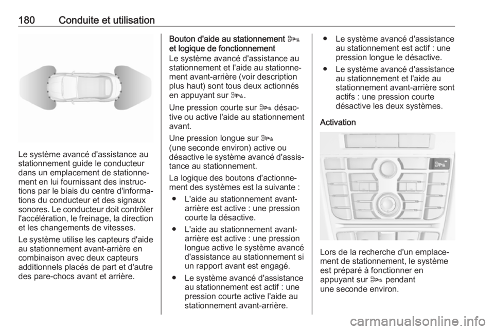 OPEL CASCADA 2017  Manuel dutilisation (in French) 180Conduite et utilisation
Le système avancé d'assistance au
stationnement guide le conducteur
dans un emplacement de stationne‐
ment en lui fournissant des instruc‐
tions par le biais du ce