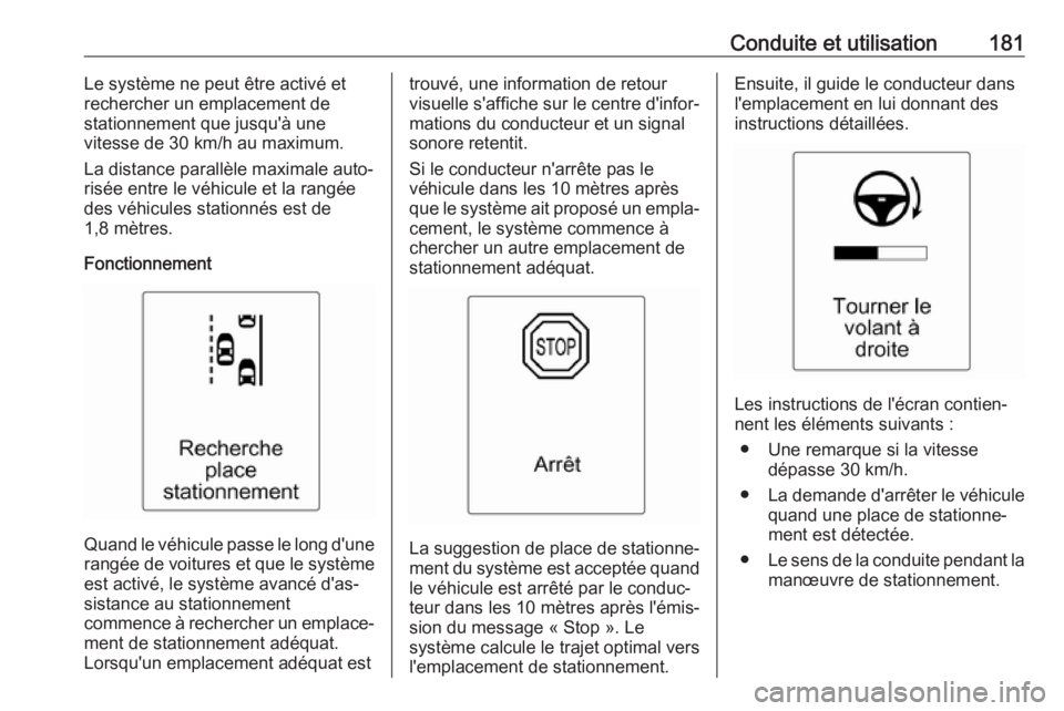 OPEL CASCADA 2017  Manuel dutilisation (in French) Conduite et utilisation181Le système ne peut être activé etrechercher un emplacement de
stationnement que jusqu'à une
vitesse de 30 km/h au maximum.
La distance parallèle maximale auto‐
ris