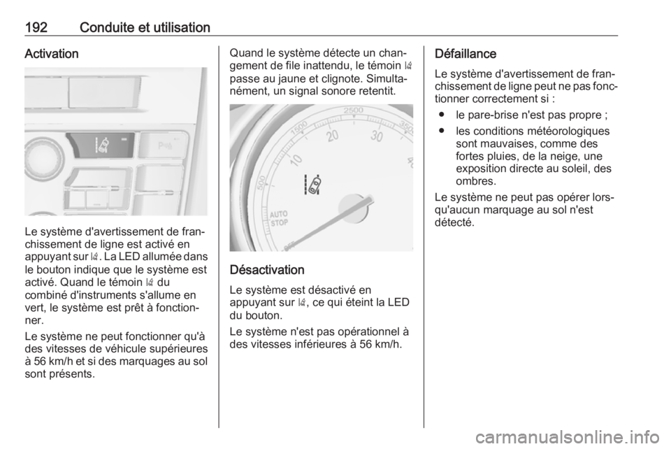 OPEL CASCADA 2017  Manuel dutilisation (in French) 192Conduite et utilisationActivation
Le système d'avertissement de fran‐
chissement de ligne est activé en appuyant sur  ). La LED allumée dans
le bouton indique que le système est
activé. 