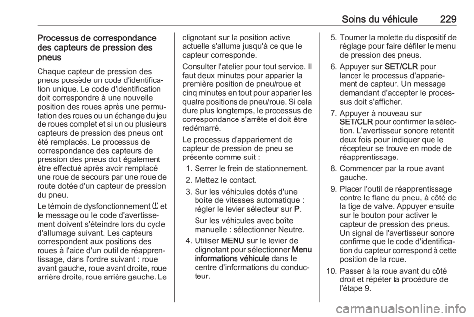 OPEL CASCADA 2017 Manuel dutilisation (in French) Soins du véhicule229Processus de correspondance
des capteurs de pression des
pneus
Chaque capteur de pression des
pneus possède un code d'identifica‐ tion unique. Le code d'identification
OPEL CASCADA 2017 Manuel dutilisation (in French) Soins du véhicule229Processus de correspondance
des capteurs de pression des
pneus
Chaque capteur de pression des
pneus possède un code d'identifica‐ tion unique. Le code d'identification