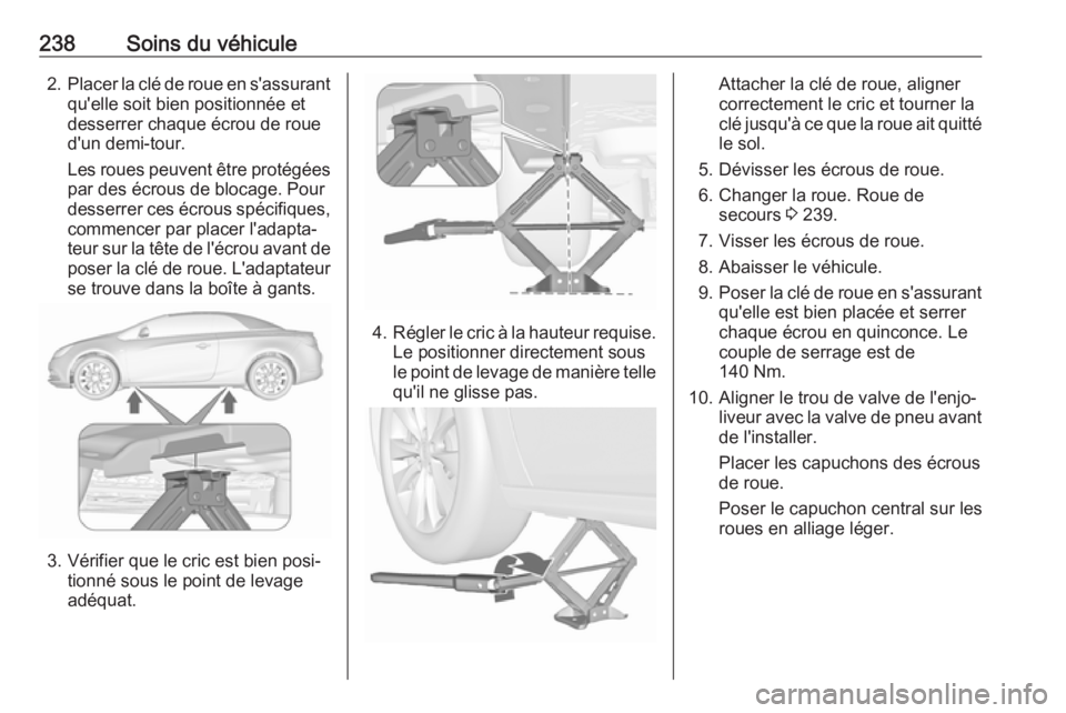 OPEL CASCADA 2017  Manuel dutilisation (in French) 238Soins du véhicule2.Placer la clé de roue en s'assurant
qu'elle soit bien positionnée et
desserrer chaque écrou de roue d'un demi-tour.
Les roues peuvent être protégées
par des é OPEL CASCADA 2017  Manuel dutilisation (in French) 238Soins du véhicule2.Placer la clé de roue en s'assurant
qu'elle soit bien positionnée et
desserrer chaque écrou de roue d'un demi-tour.
Les roues peuvent être protégées
par des é